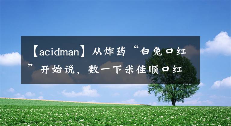 【acidman】从炸药“白兔口红”开始说，数一下米佳顺口红配方的前世今生。