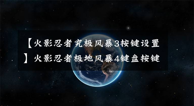 【火影忍者究极风暴3按键设置】火影忍者极地风暴4键盘按键操作按钮设置方法