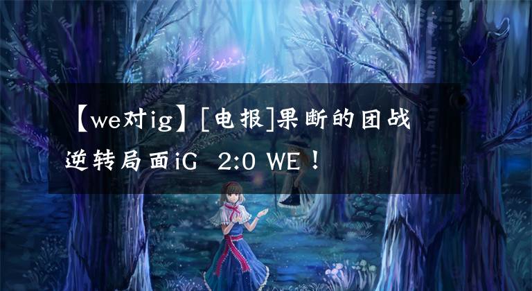 【we对ig】[电报]果断的团战逆转局面iG  2:0 WE！
