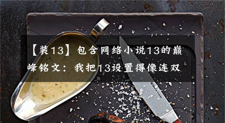 【装13】包含网络小说13的巅峰铭文：我把13设置得像连双鹰一样，你害怕吗？