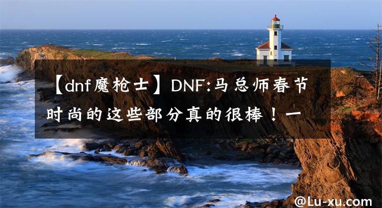 【dnf魔枪士】DNF:马总师春节时尚的这些部分真的很棒！一定要留下来