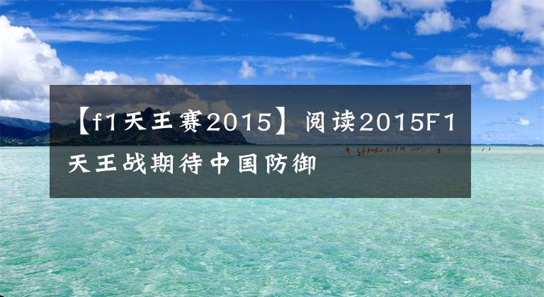 【f1天王赛2015】阅读2015F1天王战期待中国防御