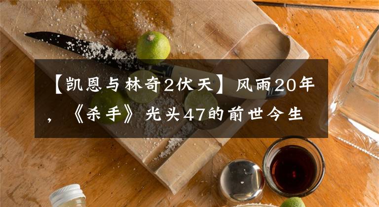 【凯恩与林奇2伏天】风雨20年，《杀手》光头47的前世今生