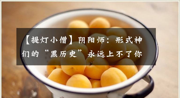 【提灯小僧】阴阳师：形式神们的“黑历史”永远上不了你队的副食神。