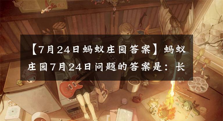 【7月24日蚂蚁庄园答案】蚂蚁庄园7月24日问题的答案是：长时间晒太阳，穿什么颜色的衣服，穿防晒？