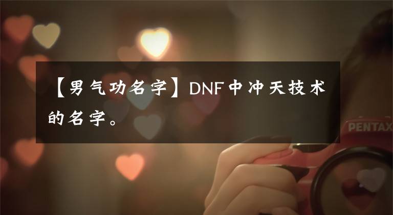 【男气功名字】DNF中冲天技术的名字。