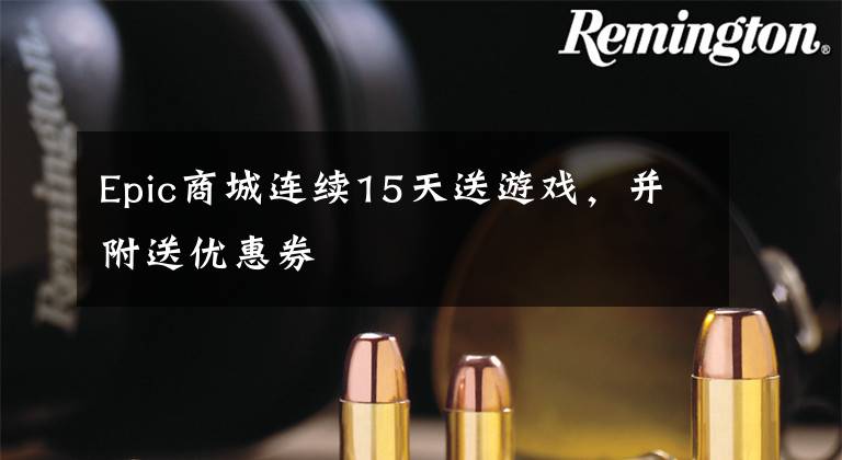 Epic商城连续15天送游戏，并附送优惠券