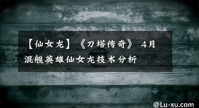 【仙女龙】《刀塔传奇》 4月混舰英雄仙女龙技术分析