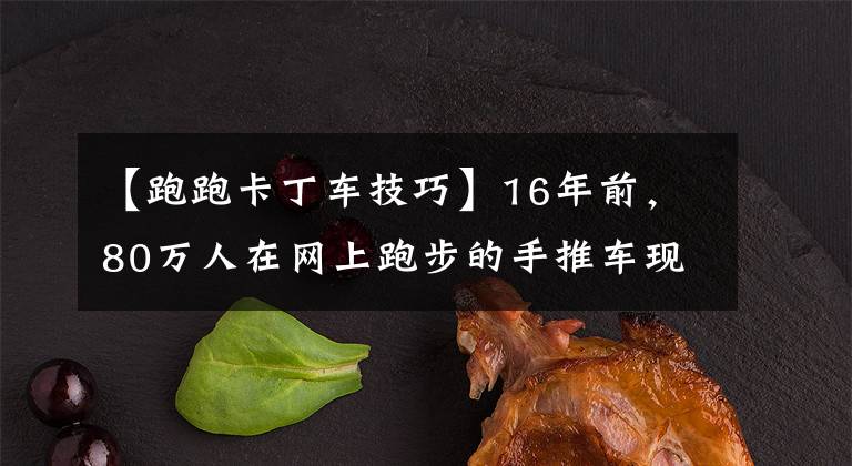 【跑跑卡丁车技巧】16年前，80万人在网上跑步的手推车现在发生了很大变化，跑步完全不同