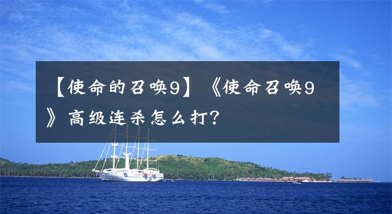 【使命的召唤9】《使命召唤9》高级连杀怎么打？