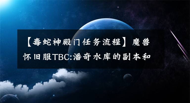 【毒蛇神殿门任务流程】魔兽怀旧服TBC:潘奇水库的副本和任务攻略