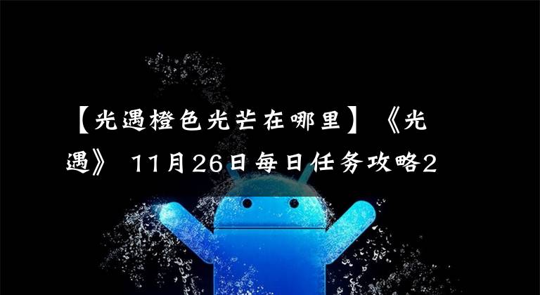 【光遇橙色光芒在哪里】《光遇》 11月26日每日任务攻略2021