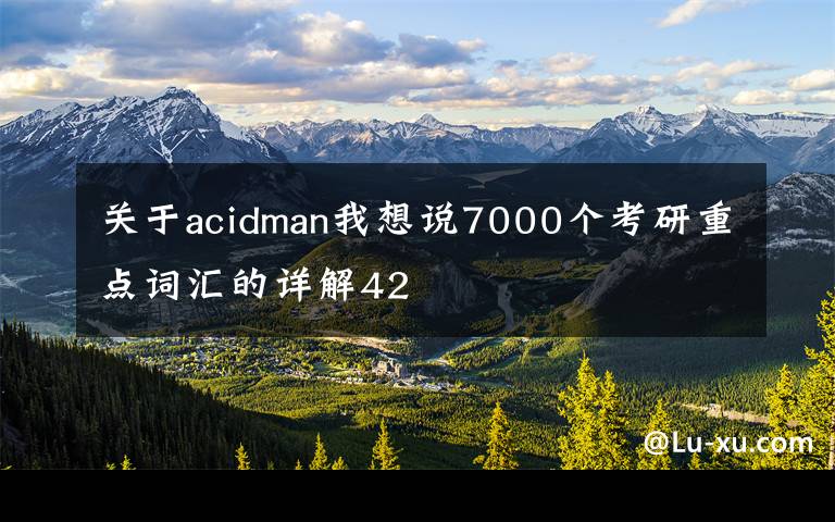 关于acidman我想说7000个考研重点词汇的详解42