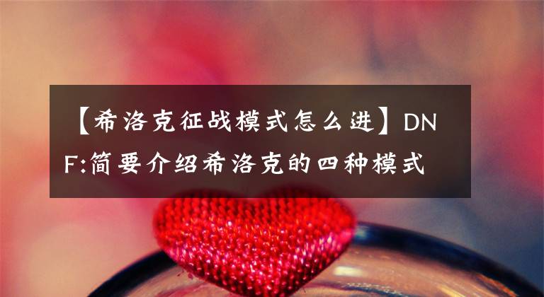 【希洛克征战模式怎么进】DNF:简要介绍希洛克的四种模式，平民优先团队模式四种。