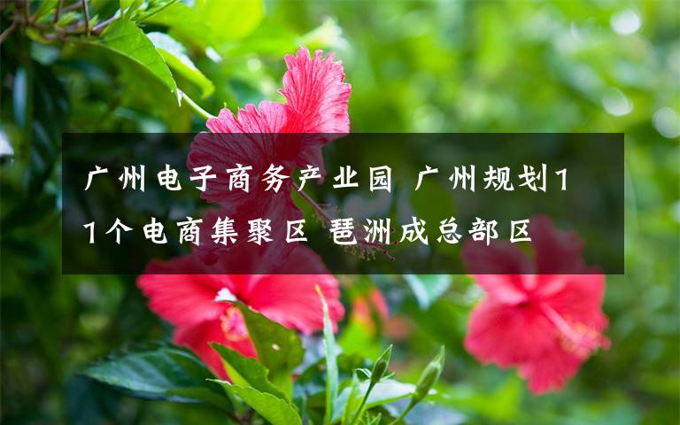 广州电子商务产业园 广州规划11个电商集聚区 琶洲成总部区