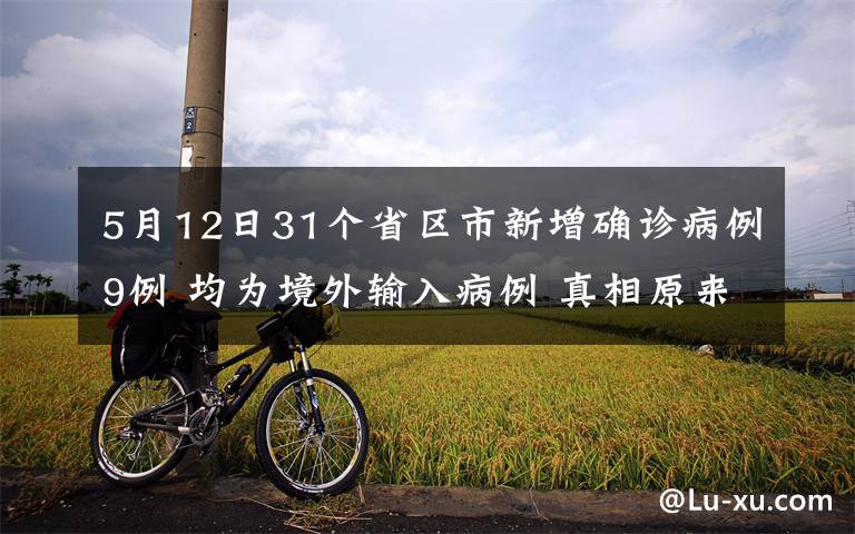 5月12日31个省区市新增确诊病例9例 均为境外输入病例 真相原来是这样！