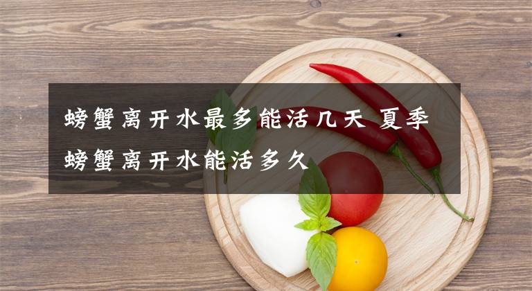 螃蟹离开水最多能活几天 夏季螃蟹离开水能活多久