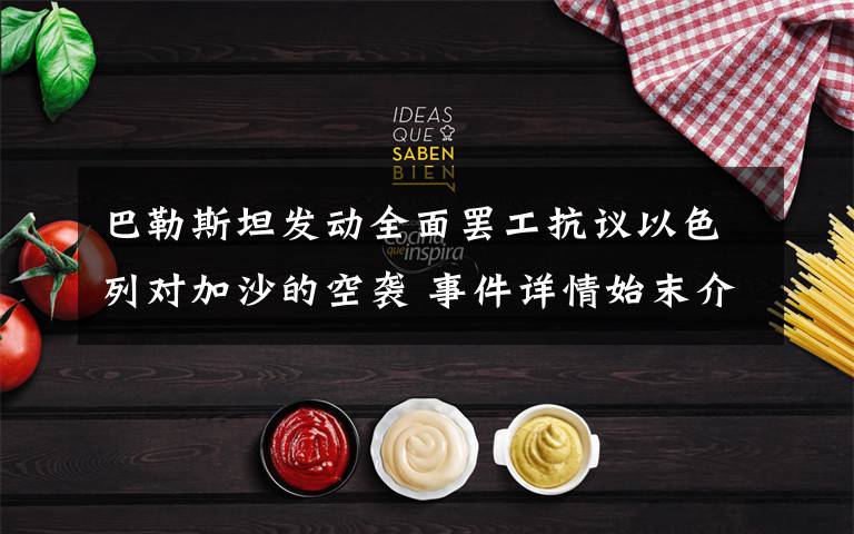 巴勒斯坦发动全面罢工抗议以色列对加沙的空袭 事件详情始末介绍！