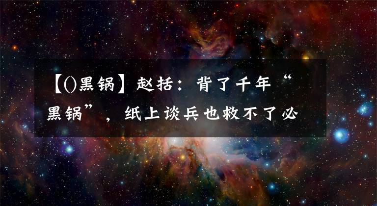 【()黑锅】赵括：背了千年“黑锅”，纸上谈兵也救不了必败的长平之战