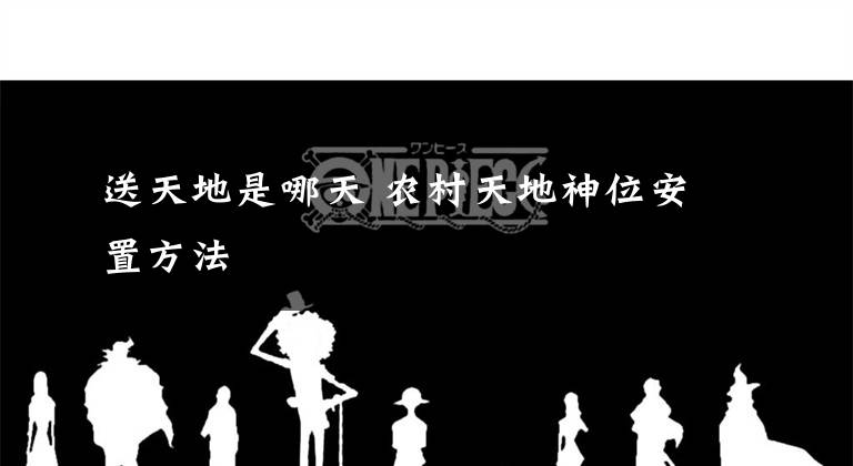 送天地是哪天 农村天地神位安置方法