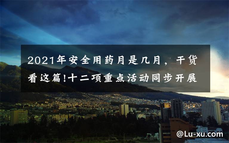 2021年安全用药月是几月，干货看这篇!十二项重点活动同步开展！山东省启动2021年“安全用药月”活动