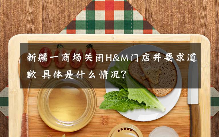 新疆一商场关闭H&M门店并要求道歉 具体是什么情况？