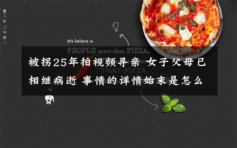 被拐25年拍视频寻亲 女子父母已相继病逝 事情的详情始末是怎么样了！