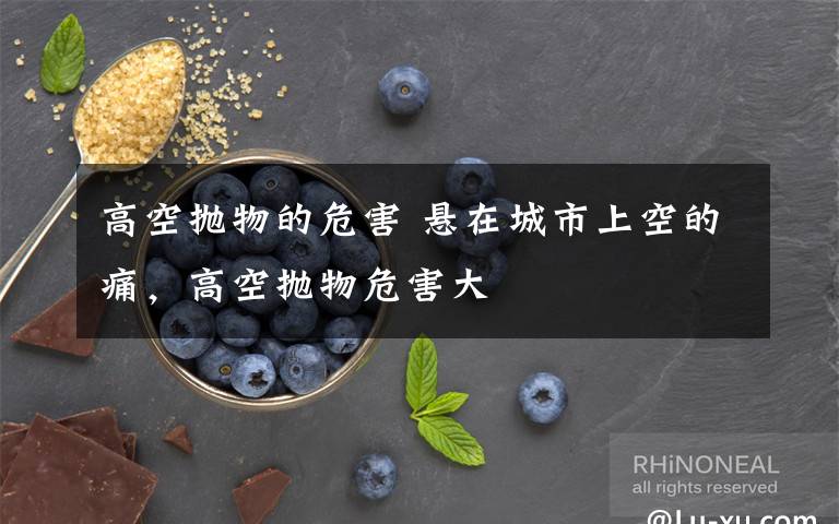 高空抛物的危害 悬在城市上空的痛，高空抛物危害大