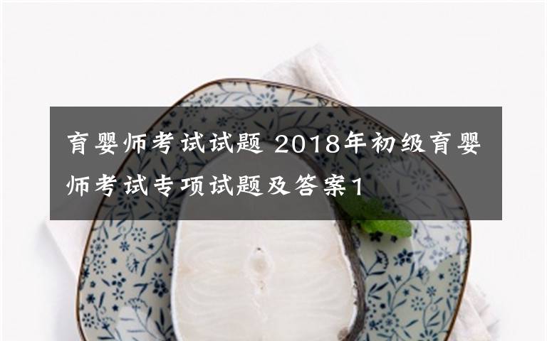 育婴师考试试题 2018年初级育婴师考试专项试题及答案1