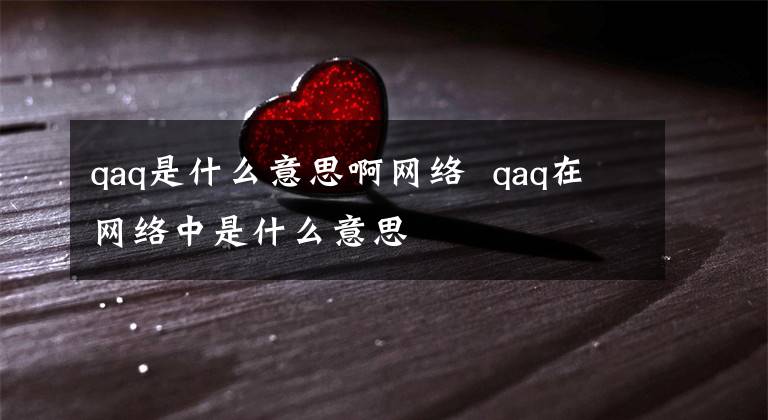qaq是什么意思啊网络 qaq在网络中是什么意思
