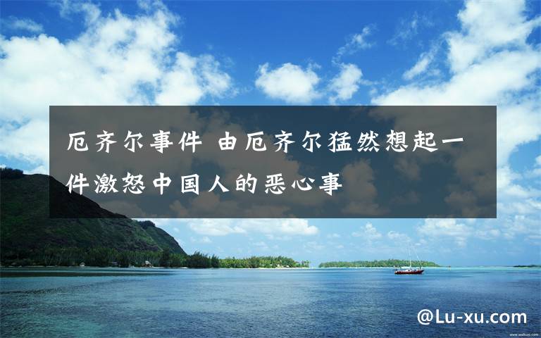 厄齐尔事件 由厄齐尔猛然想起一件激怒中国人的恶心事