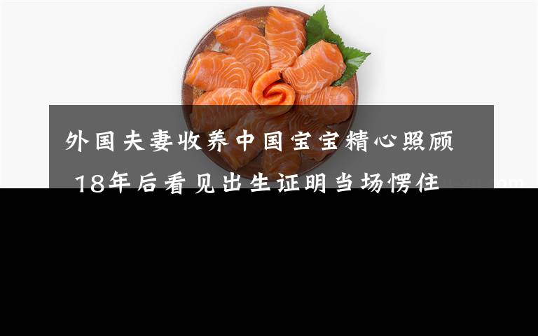 外国夫妻收养中国宝宝精心照顾 18年后看见出生证明当场愣住