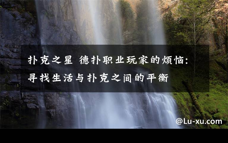扑克之星 德扑职业玩家的烦恼:寻找生活与扑克之间的平衡