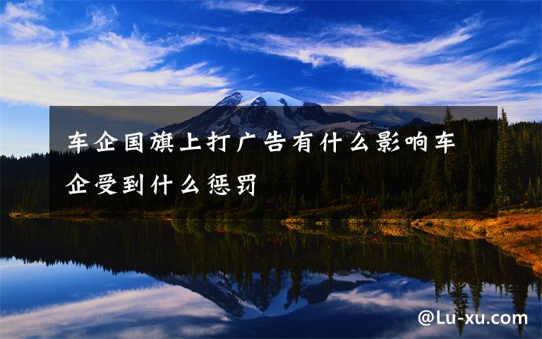 车企国旗上打广告有什么影响车企受到什么惩罚