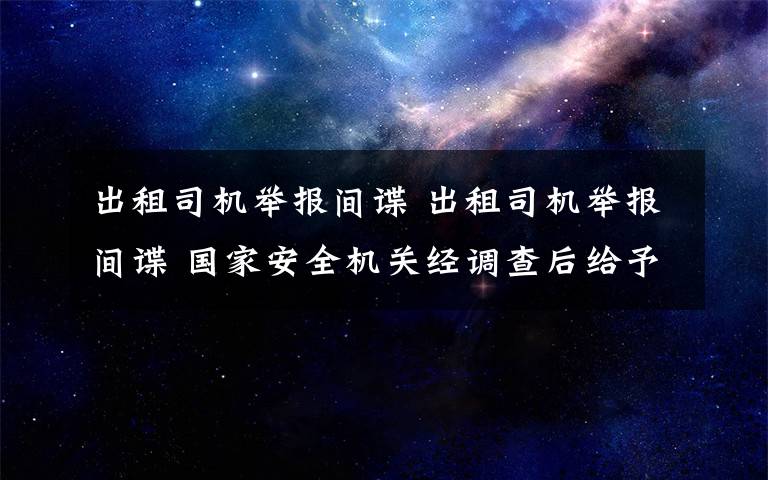 出租司机举报间谍 出租司机举报间谍 国家安全机关经调查后给予了奖励
