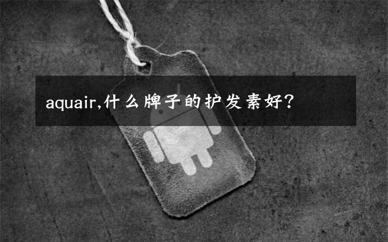 aquair,什么牌子的护发素好？