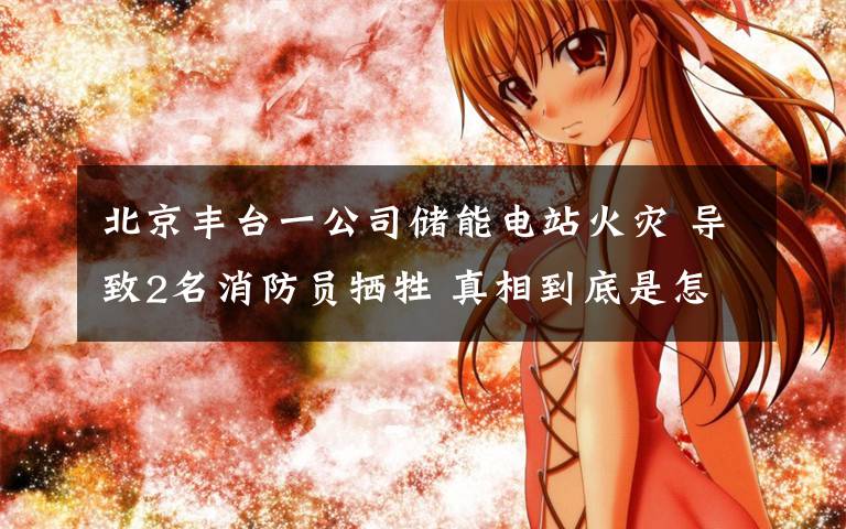 北京丰台一公司储能电站火灾 导致2名消防员牺牲 真相到底是怎样的？