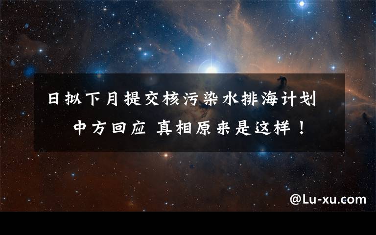 日拟下月提交核污染水排海计划  中方回应 真相原来是这样！