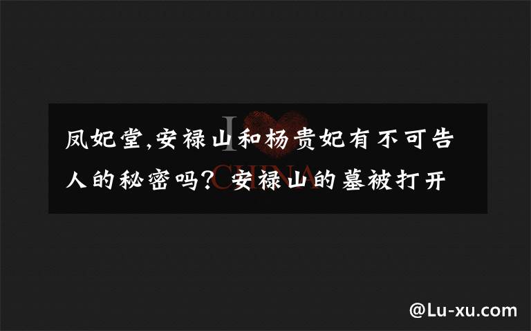 凤妃堂,安禄山和杨贵妃有不可告人的秘密吗？安禄山的墓被打开之后出现了英文磁带，是穿越了？