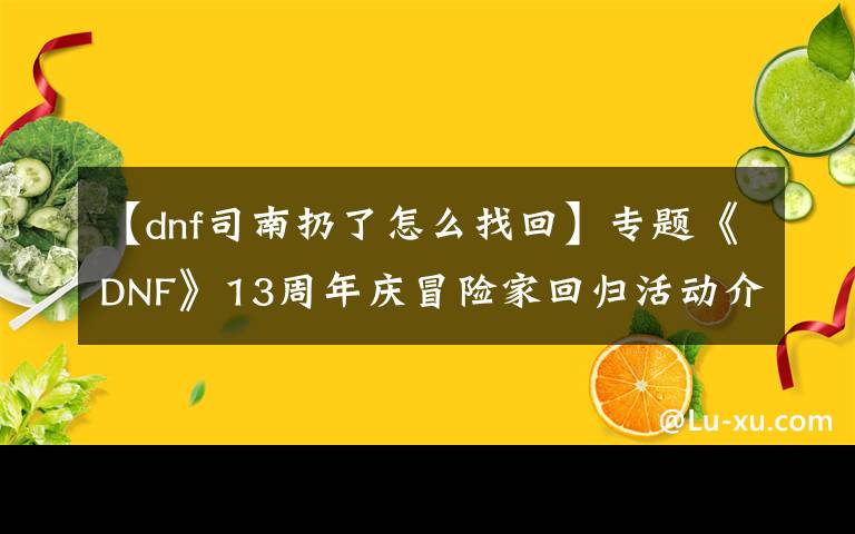 【dnf司南扔了怎么找回】专题《DNF》13周年庆冒险家回归活动介绍