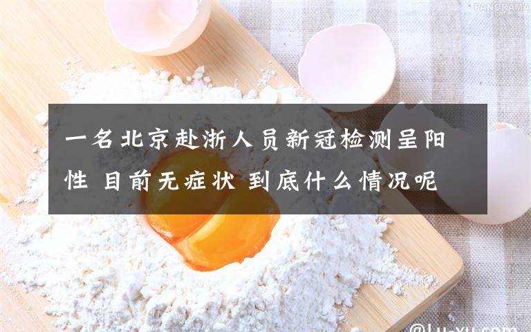 一名北京赴浙人员新冠检测呈阳性 目前无症状 到底什么情况呢？