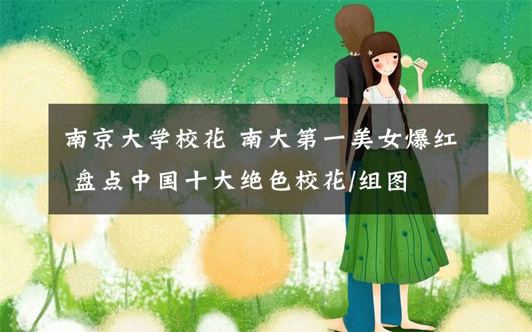 南京大学校花 南大第一美女爆红 盘点中国十大绝色校花/组图