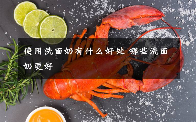 使用洗面奶有什么好处 哪些洗面奶更好