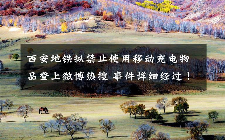 西安地铁拟禁止使用移动充电物品登上微博热搜 事件详细经过！