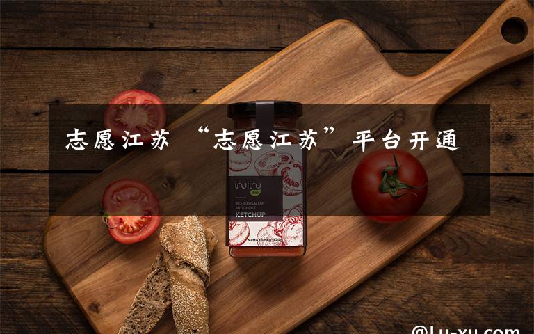 志愿江苏 “志愿江苏”平台开通
