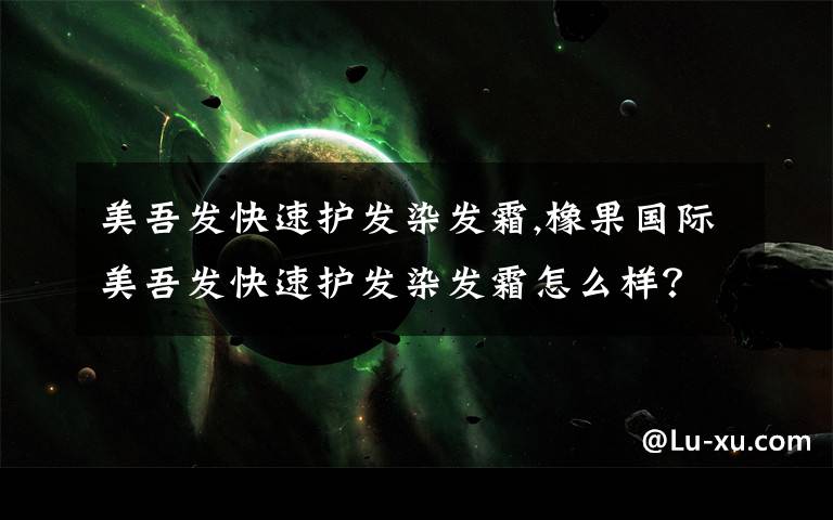 美吾发快速护发染发霜,橡果国际美吾发快速护发染发霜怎么样？