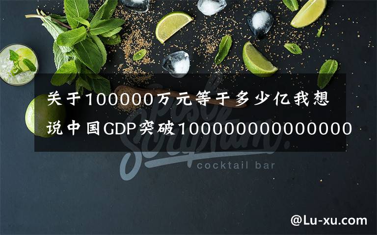 关于100000万元等于多少亿我想说中国GDP突破100000000000000元
