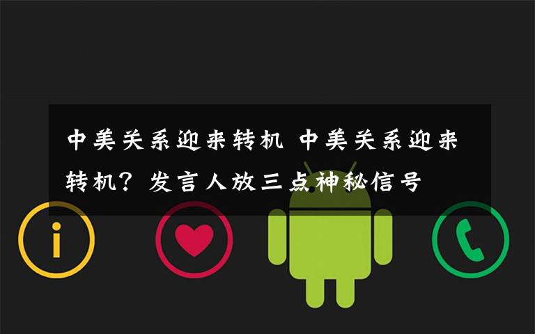 中美关系迎来转机 中美关系迎来转机？发言人放三点神秘信号