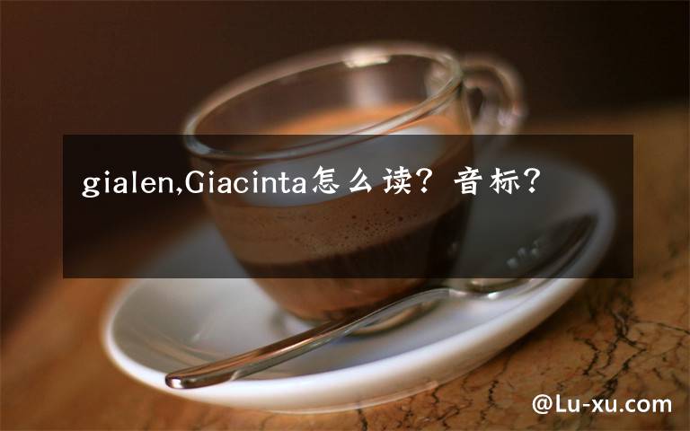 gialen,Giacinta怎么读？音标？