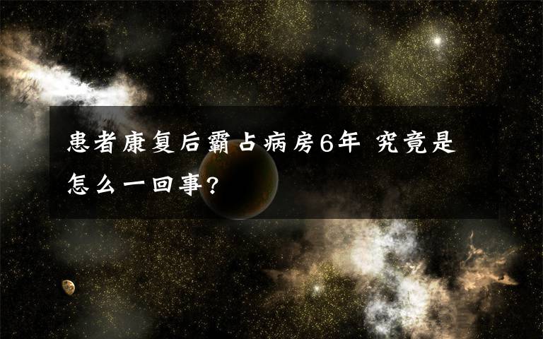 患者康复后霸占病房6年 究竟是怎么一回事?
